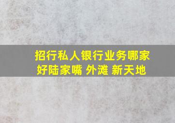 招行私人银行业务哪家好陆家嘴 外滩 新天地